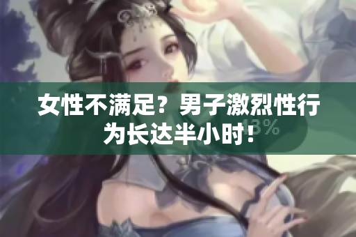 女性不满足？男子激烈性行为长达半小时！