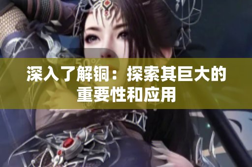 深入了解铜：探索其巨大的重要性和应用