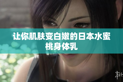 让你肌肤变白嫩的日本水蜜桃身体乳