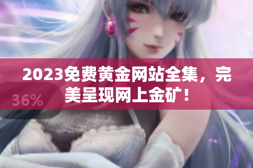 2023免费黄金网站全集，完美呈现网上金矿！