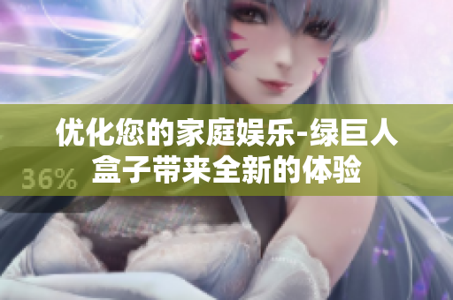 优化您的家庭娱乐-绿巨人盒子带来全新的体验
