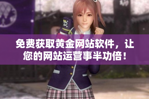 免费获取黄金网站软件，让您的网站运营事半功倍！