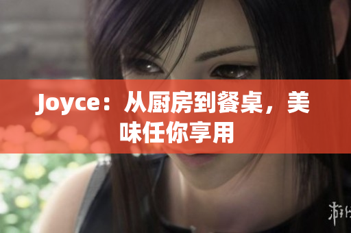 Joyce：从厨房到餐桌，美味任你享用