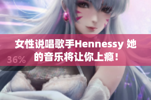 女性说唱歌手Hennessy 她的音乐将让你上瘾！
