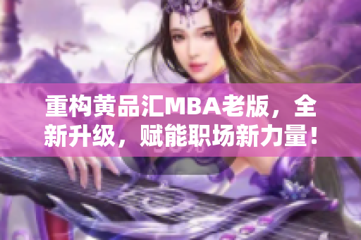 重构黄品汇MBA老版，全新升级，赋能职场新力量！