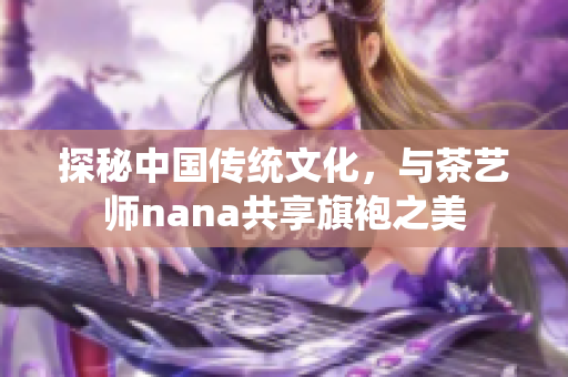 探秘中国传统文化，与茶艺师nana共享旗袍之美