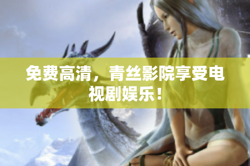 免费高清，青丝影院享受电视剧娱乐！