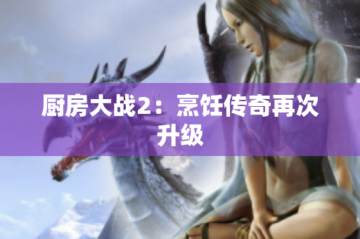 厨房大战2：烹饪传奇再次升级