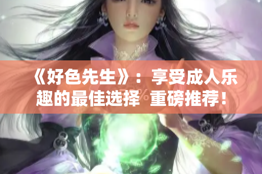 《好色先生》：享受成人乐趣的最佳选择  重磅推荐！