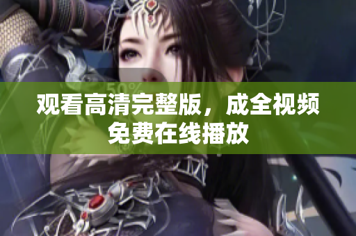 观看高清完整版，成全视频免费在线播放