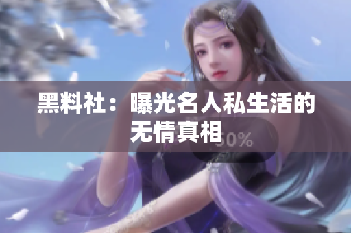 黑料社：曝光名人私生活的无情真相