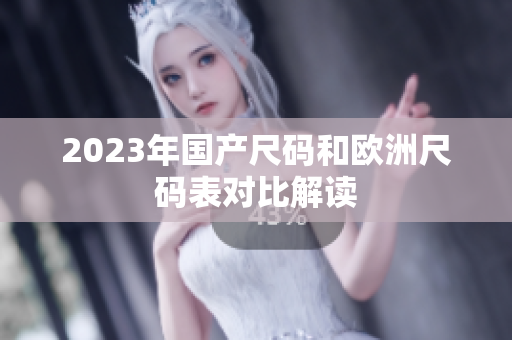 2023年国产尺码和欧洲尺码表对比解读