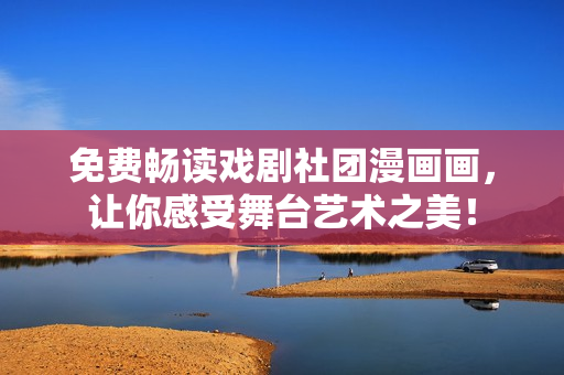 免费畅读戏剧社团漫画画，让你感受舞台艺术之美！