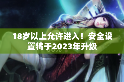 18岁以上允许进入！安全设置将于2023年升级