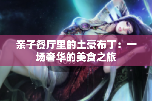 亲子餐厅里的土豪布丁：一场奢华的美食之旅
