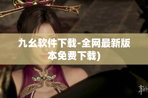 九幺软件下载-全网最新版本免费下载)