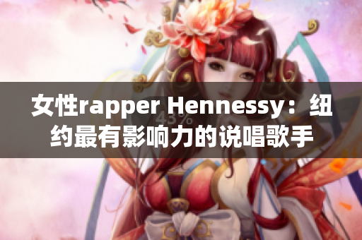 女性rapper Hennessy：纽约最有影响力的说唱歌手