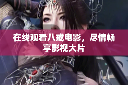 在线观看八戒电影，尽情畅享影视大片