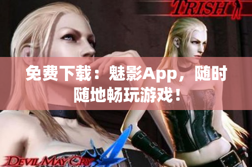 免费下载：魅影App，随时随地畅玩游戏！