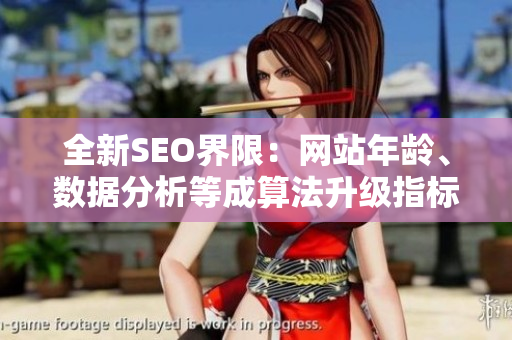 全新SEO界限：网站年龄、数据分析等成算法升级指标
