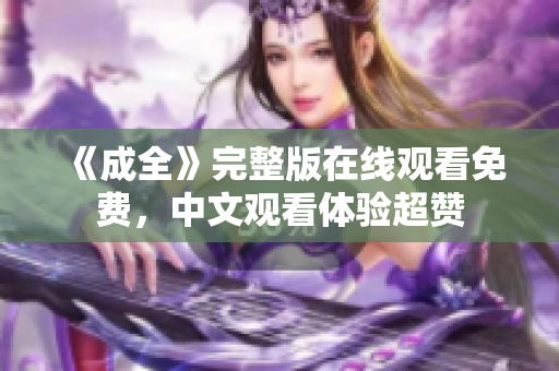 《成全》完整版在线观看免费，中文观看体验超赞