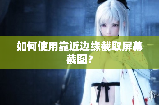 如何使用靠近边缘截取屏幕截图？