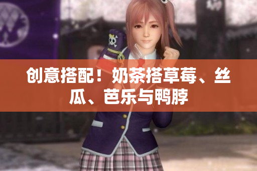创意搭配！奶茶搭草莓、丝瓜、芭乐与鸭脖
