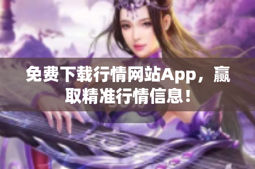 免费下载行情网站App，赢取精准行情信息！