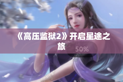 《高压监狱2》开启星途之旅