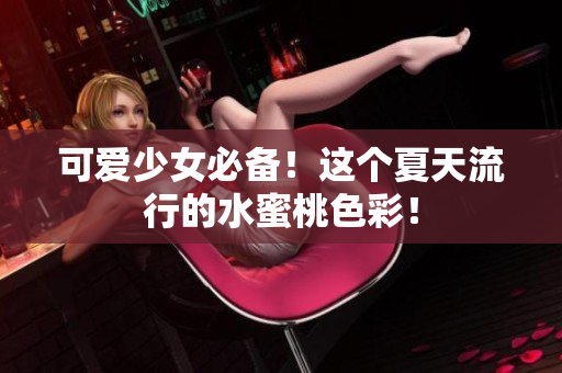 可爱少女必备！这个夏天流行的水蜜桃色彩！
