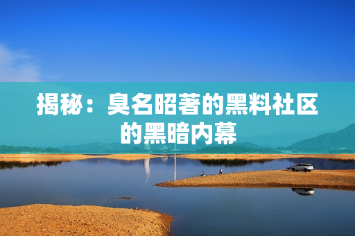揭秘：臭名昭著的黑料社区的黑暗内幕