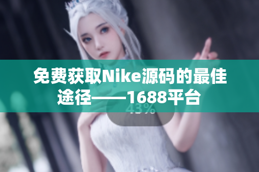 免费获取Nike源码的最佳途径——1688平台