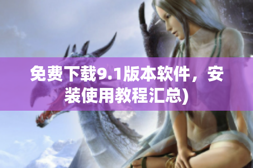 免费下载9.1版本软件，安装使用教程汇总)