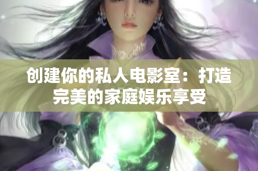创建你的私人电影室：打造完美的家庭娱乐享受