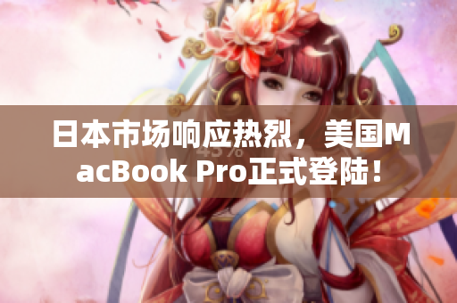日本市场响应热烈，美国MacBook Pro正式登陆！