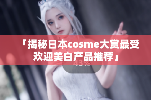 「揭秘日本cosme大赏最受欢迎美白产品推荐」