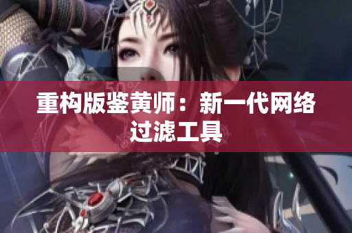 重构版鉴黄师：新一代网络过滤工具