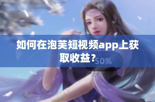 如何在泡芙短视频app上获取收益？