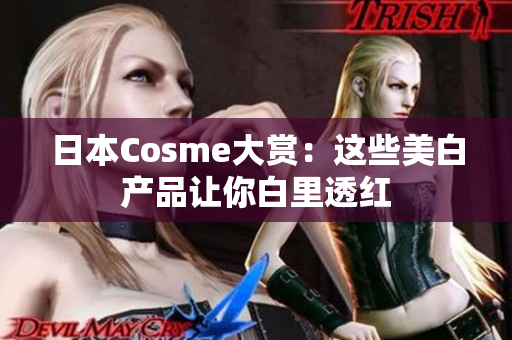 日本Cosme大赏：这些美白产品让你白里透红