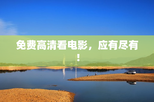 免费高清看电影，应有尽有！