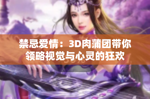 禁忌爱情：3D肉蒲团带你领略视觉与心灵的狂欢