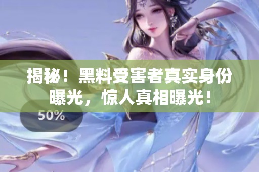 揭秘！黑料受害者真实身份曝光，惊人真相曝光！