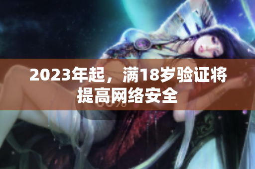2023年起，满18岁验证将提高网络安全