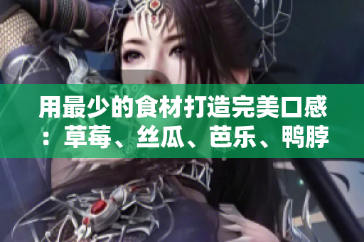用最少的食材打造完美口感：草莓、丝瓜、芭乐、鸭脖与奶茶