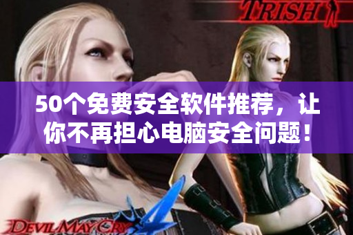 50个免费安全软件推荐，让你不再担心电脑安全问题！