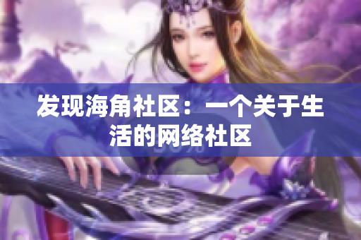 发现海角社区：一个关于生活的网络社区