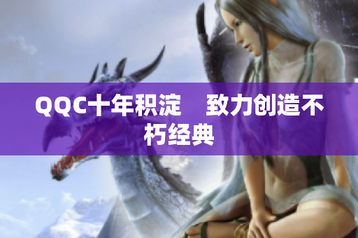QQC十年积淀　致力创造不朽经典