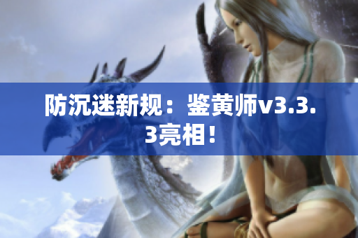 防沉迷新规：鉴黄师v3.3.3亮相！