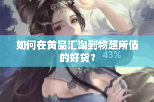 如何在黄品汇淘到物超所值的好货？