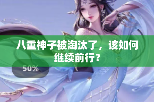 八重神子被淘汰了，该如何继续前行？
